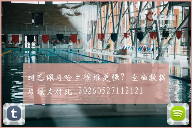 姆巴佩与哈兰德谁更强?全面数据与能力对比_20260527112121
