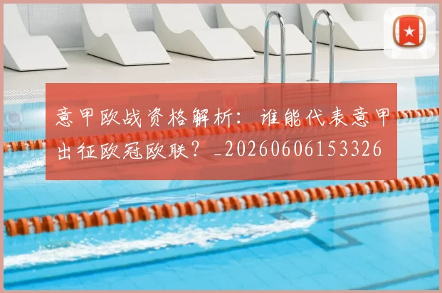 意甲欧战资格解析：谁能代表意甲出征欧冠欧联？_20260606153326