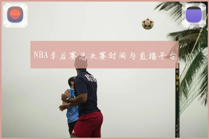 NBA季后赛总决赛时间与直播平台