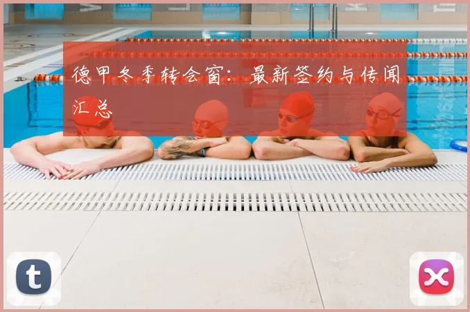 德甲冬季转会窗:最新签约与传闻汇总