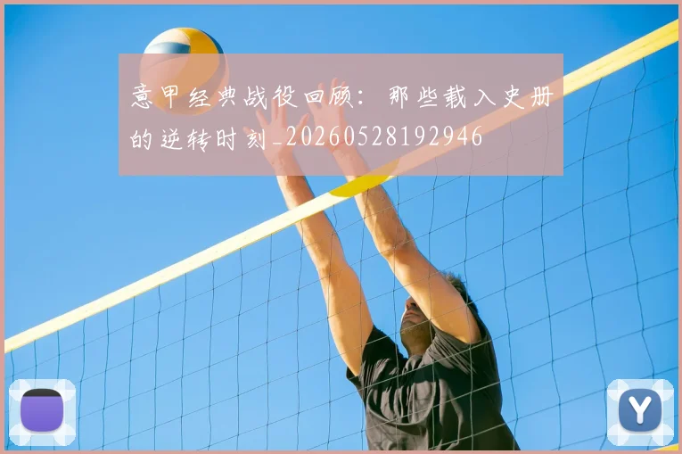 意甲经典战役回顾:那些载入史册的逆转时刻_20260528192946