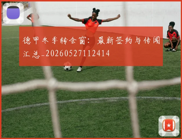 德甲冬季转会窗:最新签约与传闻汇总_20260527112414