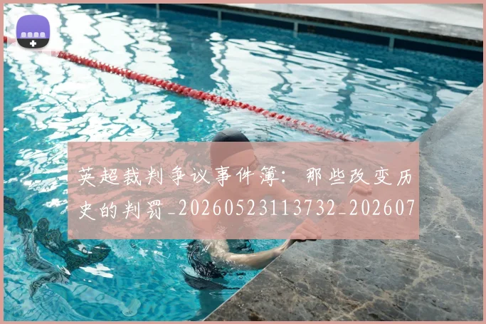 英超裁判争议事件簿:那些改变历史的判罚_20260523113732_20260702174434