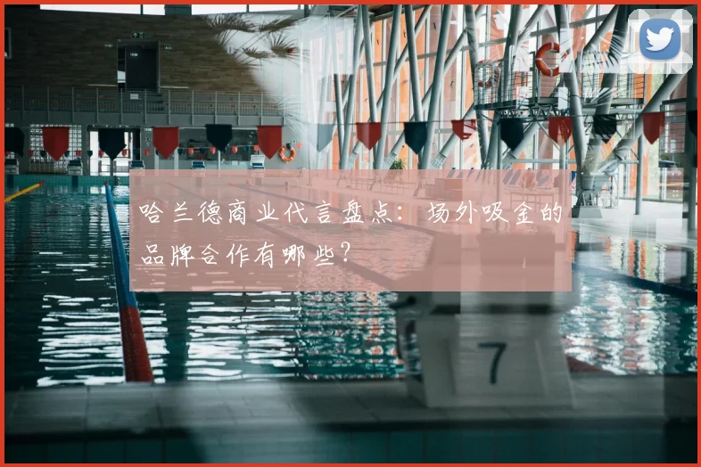 哈兰德商业代言盘点:场外吸金的品牌合作有哪些?