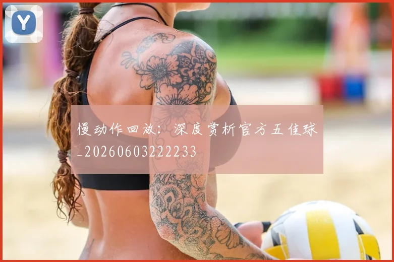 慢动作回放:深度赏析官方五佳球_20260603222233