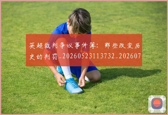 英超裁判争议事件簿:那些改变历史的判罚_20260523113732_20260702174434