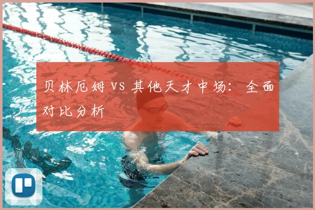 贝林厄姆 vs 其他天才中场:全面对比分析