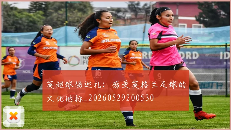 英超球场巡礼:感受英格兰足球的文化地标_20260529200530