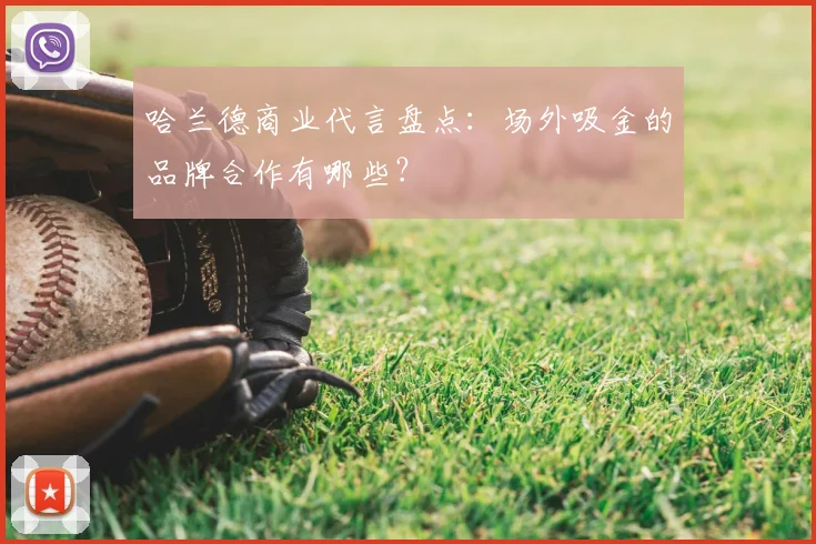 哈兰德商业代言盘点:场外吸金的品牌合作有哪些?
