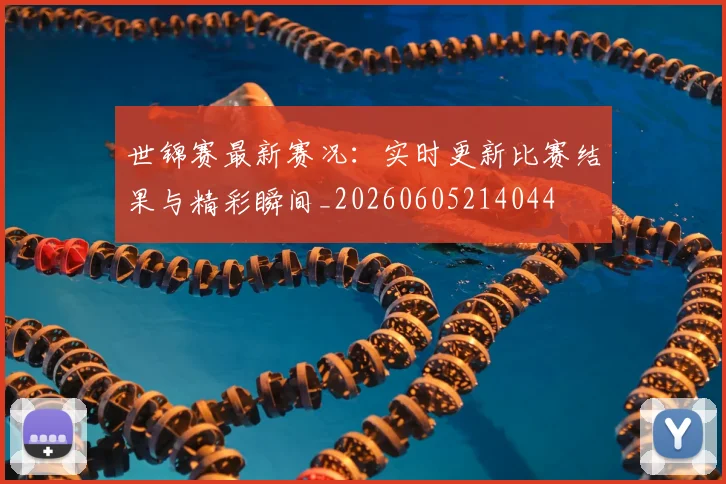 世锦赛最新赛况:实时更新比赛结果与精彩瞬间_20260605214044